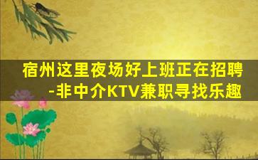 宿州这里夜场好上班正在招聘-非中介KTV兼职寻找乐趣